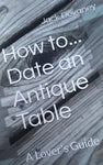 How To Date An Antique Table, a lovers guide - digital copy